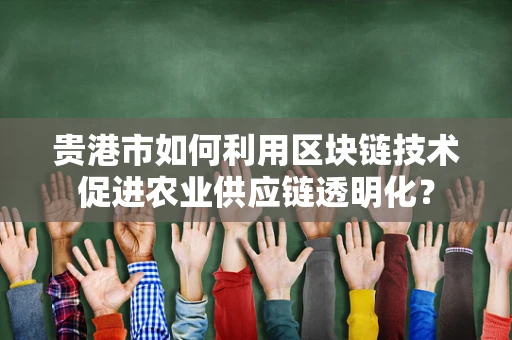 贵港市如何利用区块链技术促进农业供应链透明化？