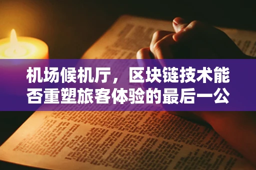 机场候机厅，区块链技术能否重塑旅客体验的最后一公里？