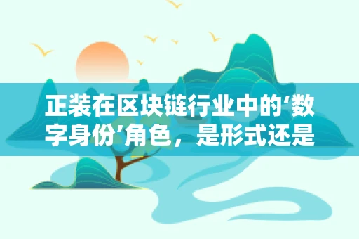 正装在区块链行业中的‘数字身份’角色，是形式还是功能？