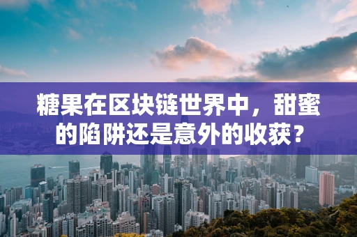 糖果在区块链世界中，甜蜜的陷阱还是意外的收获？