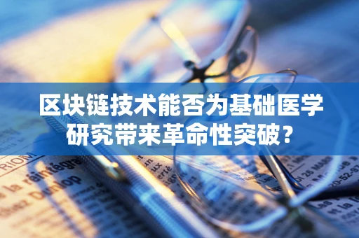 区块链技术能否为基础医学研究带来革命性突破？