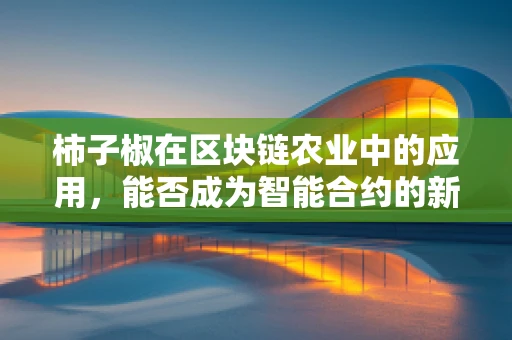 柿子椒在区块链农业中的应用，能否成为智能合约的新‘味蕾’？