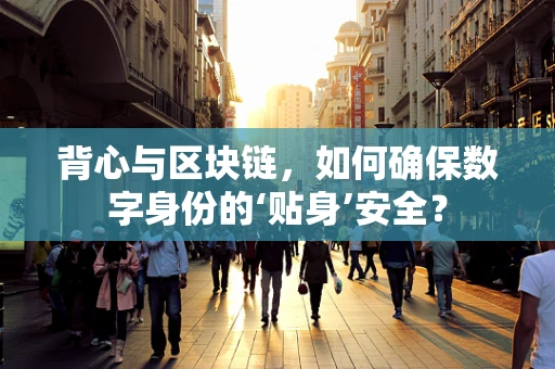 背心与区块链，如何确保数字身份的‘贴身’安全？