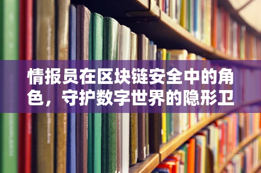 情报员在区块链安全中的角色，守护数字世界的隐形卫士？