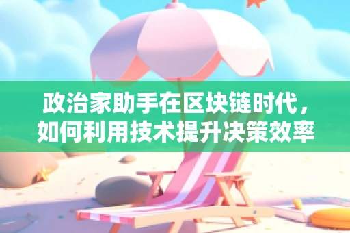 政治家助手在区块链时代，如何利用技术提升决策效率与透明度？