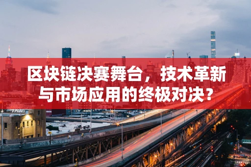 区块链决赛舞台，技术革新与市场应用的终极对决？