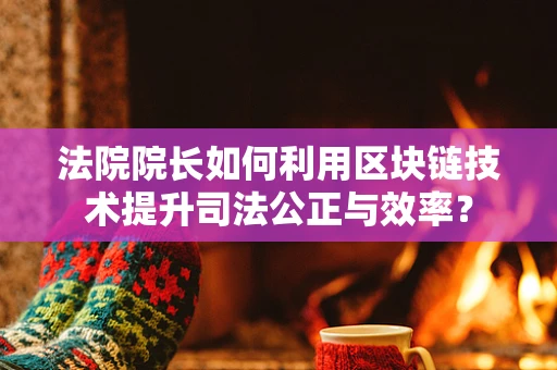 法院院长如何利用区块链技术提升司法公正与效率？
