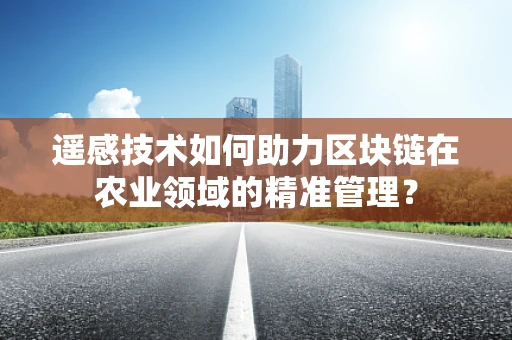 遥感技术如何助力区块链在农业领域的精准管理？