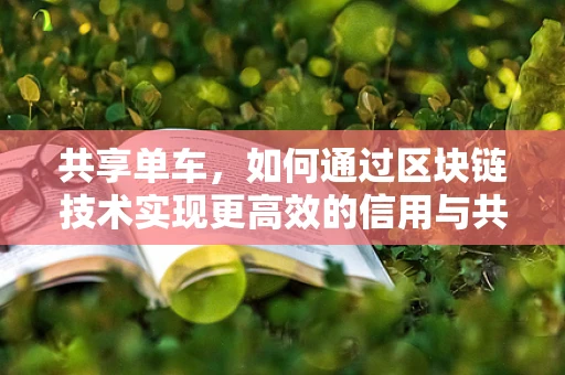 共享单车，如何通过区块链技术实现更高效的信用与共享机制？