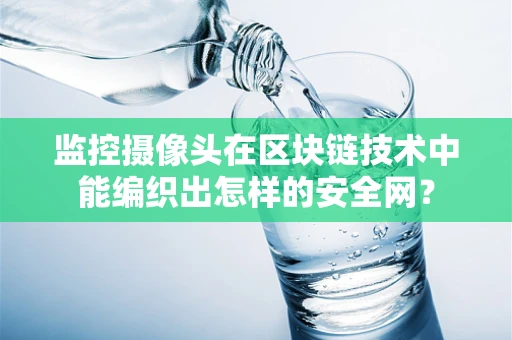 监控摄像头在区块链技术中能编织出怎样的安全网？
