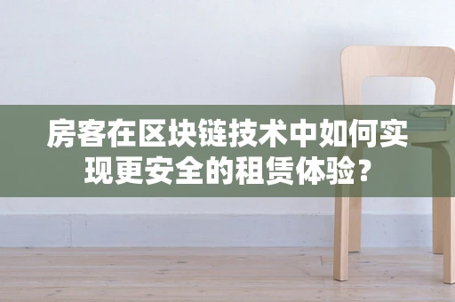 房客在区块链技术中如何实现更安全的租赁体验？