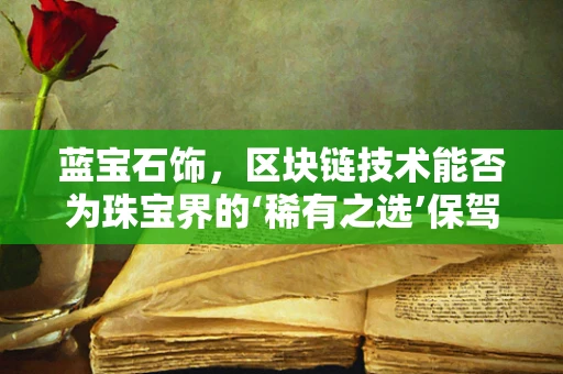 蓝宝石饰，区块链技术能否为珠宝界的‘稀有之选’保驾护航？