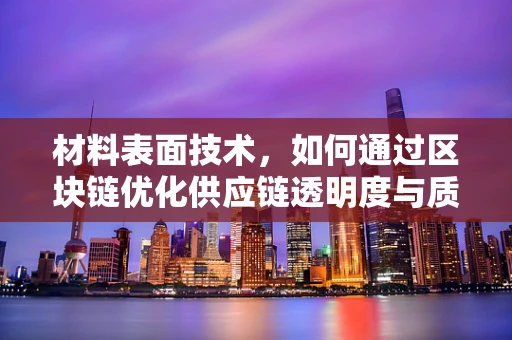 材料表面技术，如何通过区块链优化供应链透明度与质量控制？