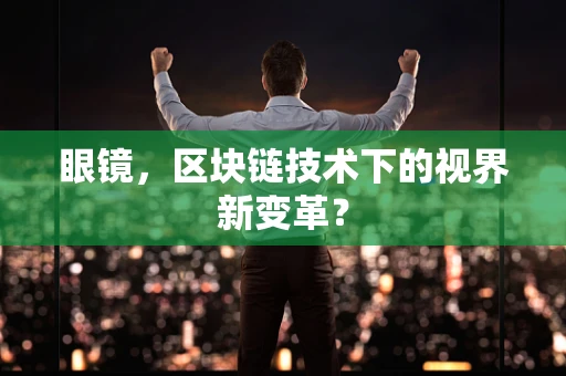 眼镜，区块链技术下的视界新变革？