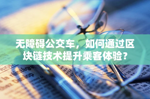 无障碍公交车，如何通过区块链技术提升乘客体验？