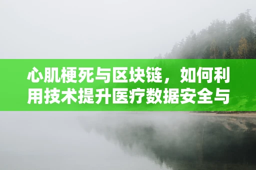 心肌梗死与区块链，如何利用技术提升医疗数据安全与透明度？