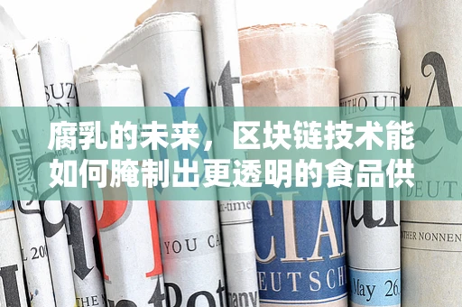 腐乳的未来，区块链技术能如何腌制出更透明的食品供应链？