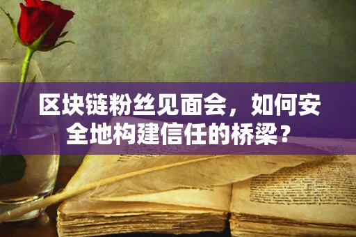 区块链粉丝见面会，如何安全地构建信任的桥梁？