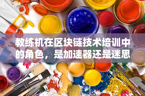 教练机在区块链技术培训中的角色，是加速器还是迷思？