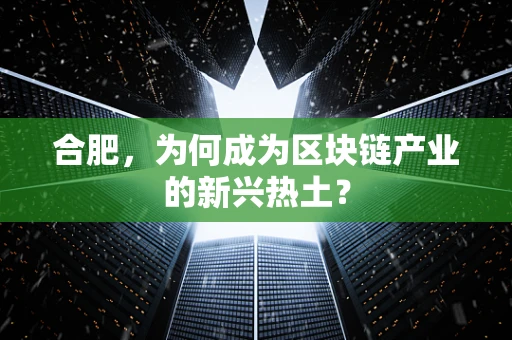 合肥，为何成为区块链产业的新兴热土？