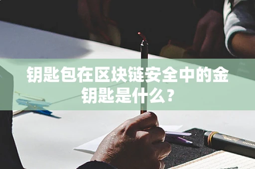 钥匙包在区块链安全中的金钥匙是什么？