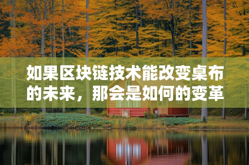 如果区块链技术能改变桌布的未来，那会是如何的变革？
