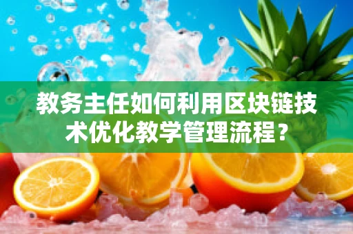 教务主任如何利用区块链技术优化教学管理流程？