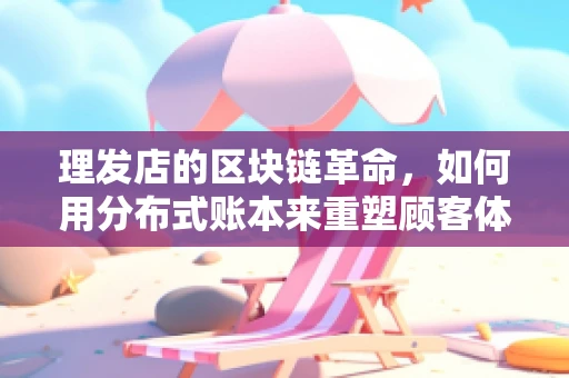 理发店的区块链革命，如何用分布式账本来重塑顾客体验？