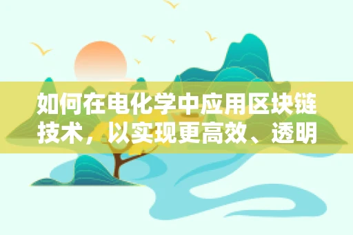 如何在电化学中应用区块链技术，以实现更高效、透明的能源交易？