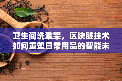 卫生间洗漱架，区块链技术如何重塑日常用品的智能未来？