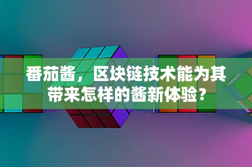 番茄酱，区块链技术能为其带来怎样的酱新体验？
