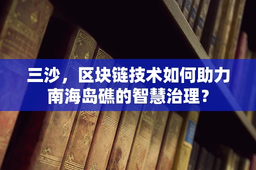 三沙，区块链技术如何助力南海岛礁的智慧治理？