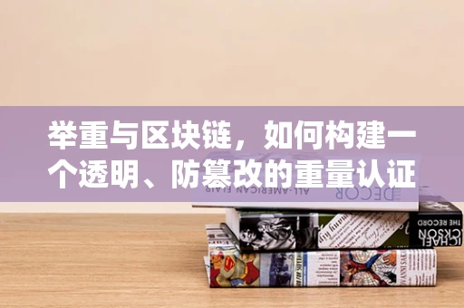 举重与区块链，如何构建一个透明、防篡改的重量认证系统？
