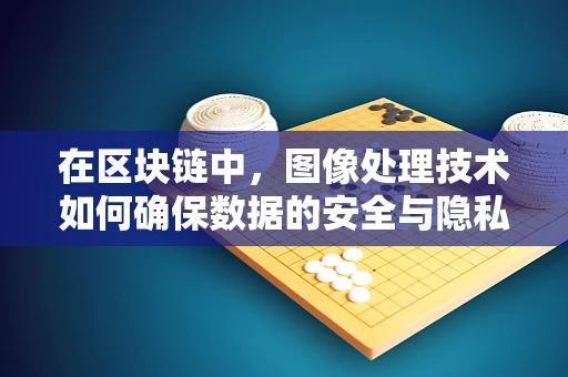在区块链中，图像处理技术如何确保数据的安全与隐私？