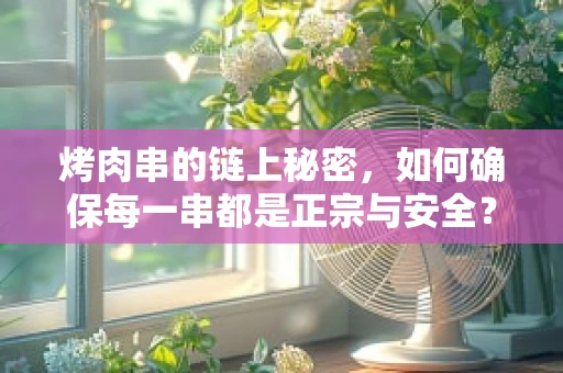 烤肉串的链上秘密，如何确保每一串都是正宗与安全？