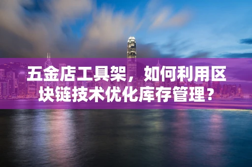 五金店工具架，如何利用区块链技术优化库存管理？