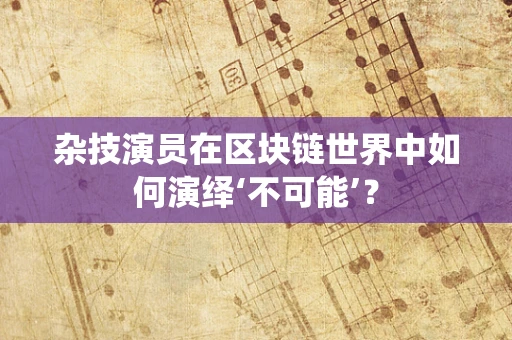 杂技演员在区块链世界中如何演绎‘不可能’？