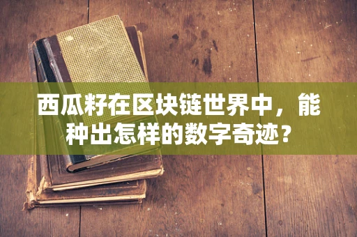 西瓜籽在区块链世界中，能种出怎样的数字奇迹？
