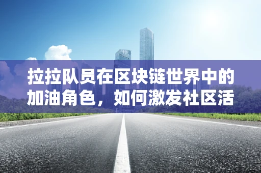 拉拉队员在区块链世界中的加油角色，如何激发社区活力？
