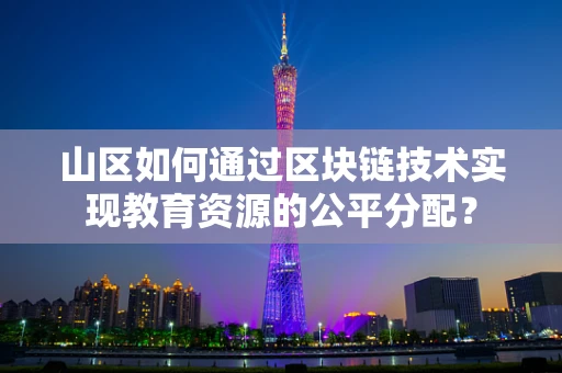 山区如何通过区块链技术实现教育资源的公平分配？
