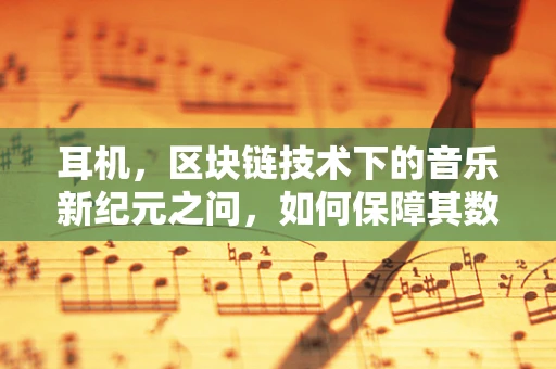 耳机，区块链技术下的音乐新纪元之问，如何保障其数字版权与隐私？