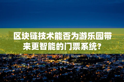 区块链技术能否为游乐园带来更智能的门票系统？
