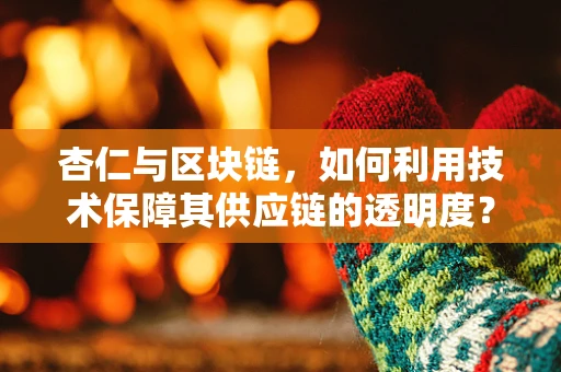 杏仁与区块链，如何利用技术保障其供应链的透明度？