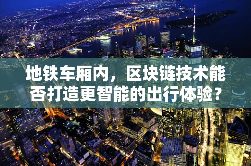 地铁车厢内，区块链技术能否打造更智能的出行体验？