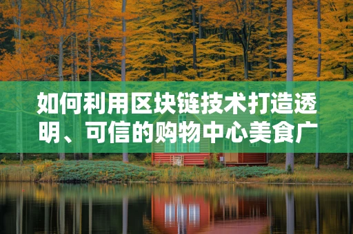 如何利用区块链技术打造透明、可信的购物中心美食广场？