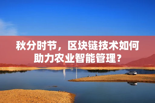 秋分时节，区块链技术如何助力农业智能管理？