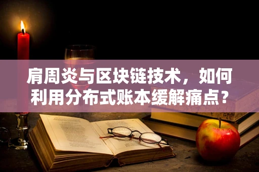 肩周炎与区块链技术，如何利用分布式账本缓解痛点？