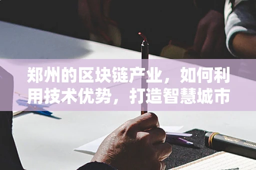 郑州的区块链产业，如何利用技术优势，打造智慧城市新引擎？