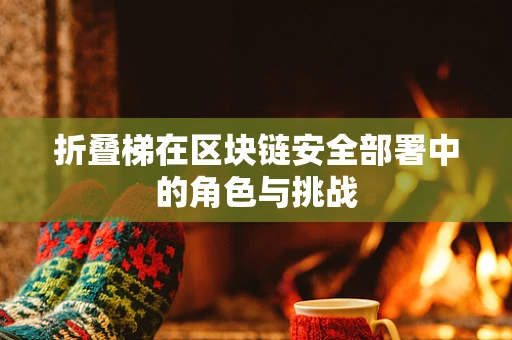 折叠梯在区块链安全部署中的角色与挑战