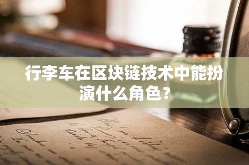 行李车在区块链技术中能扮演什么角色？